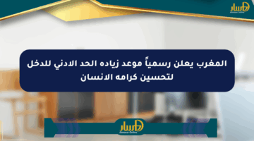 المغرب يعلن رسمياً موعد زيادة الحد الأدنى للدخل لتحسين كرامة الإنسان